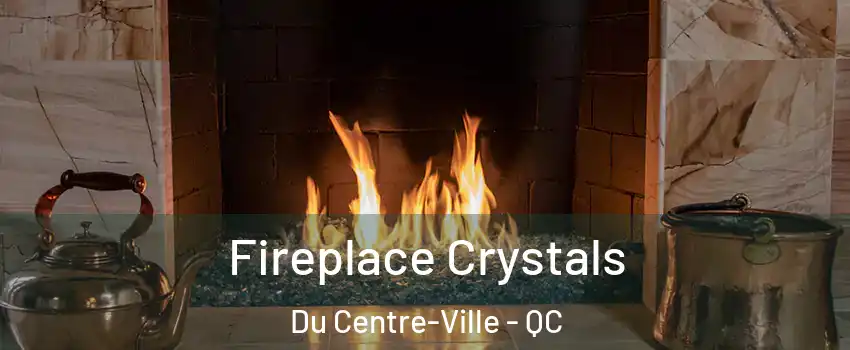  Fireplace Crystals Du Centre-Ville - QC