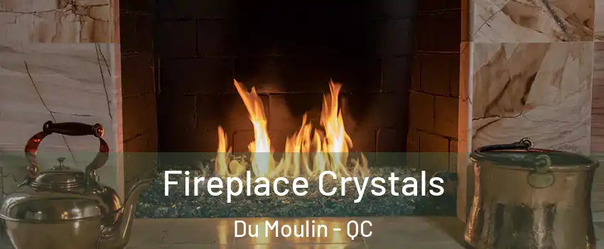  Fireplace Crystals Du Moulin - QC