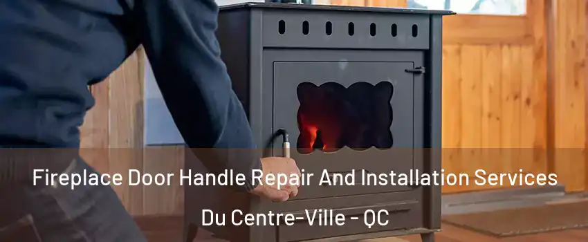  Fireplace Door Handle Repair And Installation Services Du Centre-Ville - QC