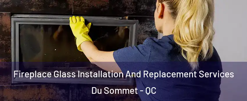  Fireplace Glass Installation And Replacement Services Du Sommet - QC