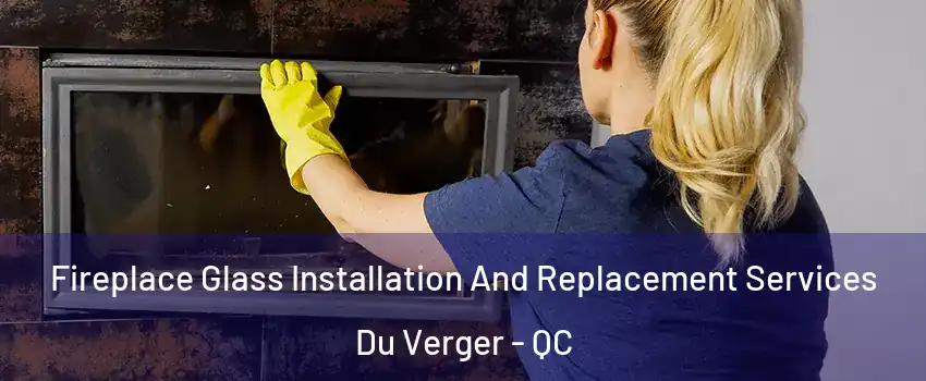  Fireplace Glass Installation And Replacement Services Du Verger - QC