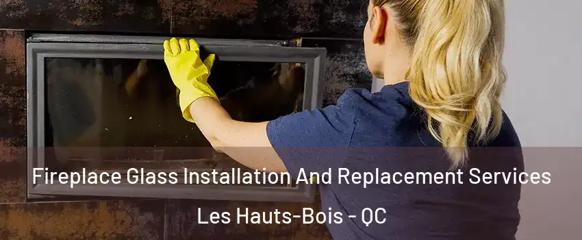  Fireplace Glass Installation And Replacement Services Les Hauts-Bois - QC