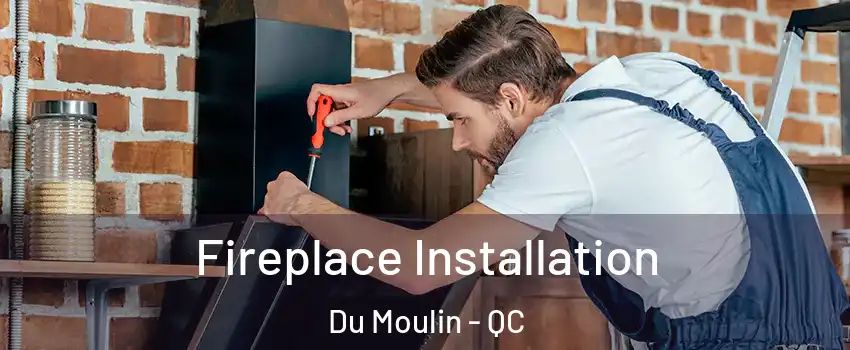  Fireplace Installation Du Moulin - QC