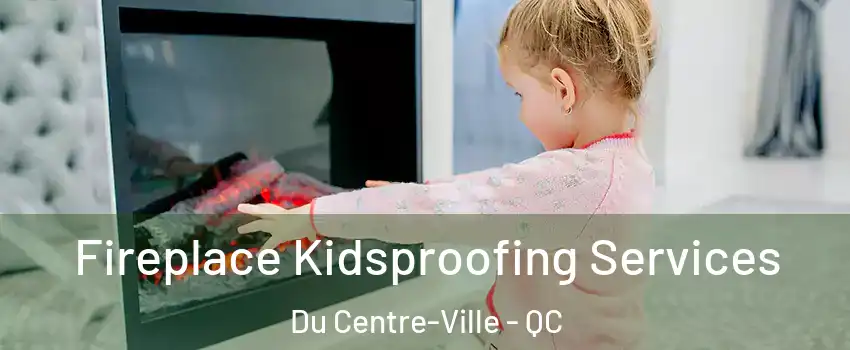  Fireplace Kidsproofing Services Du Centre-Ville - QC