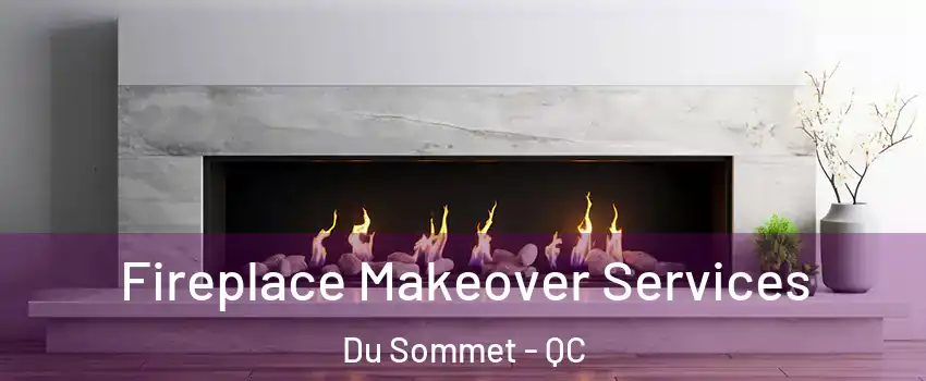  Fireplace Makeover Services Du Sommet - QC