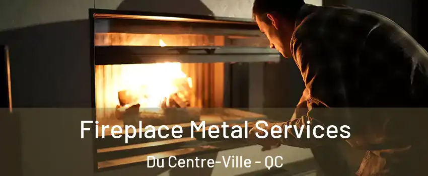  Fireplace Metal Services Du Centre-Ville - QC