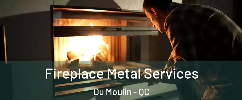  Fireplace Metal Services Du Moulin - QC