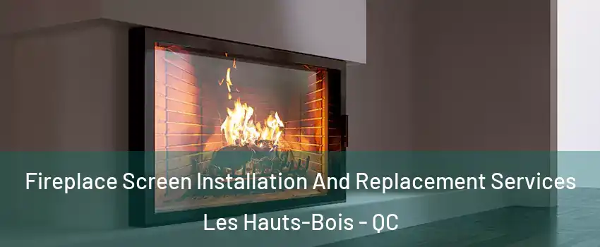 Fireplace Screen Installation And Replacement Services Les Hauts-Bois - QC