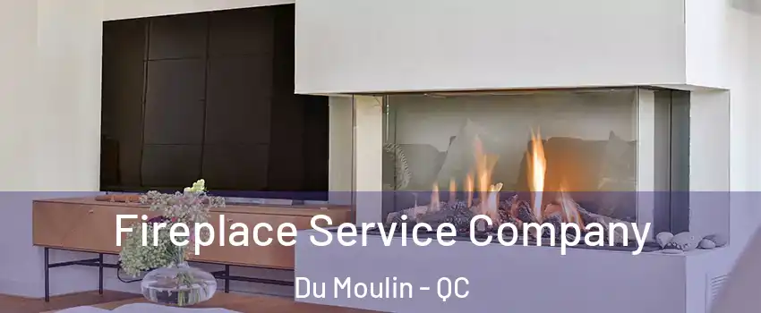  Fireplace Service Company Du Moulin - QC