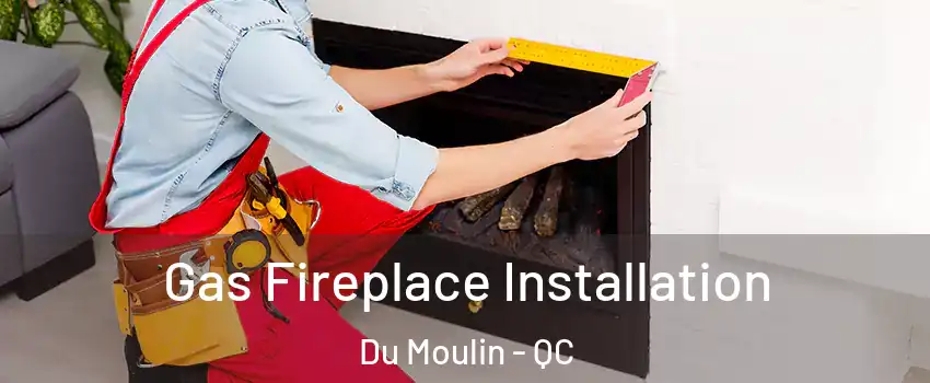  Gas Fireplace Installation Du Moulin - QC