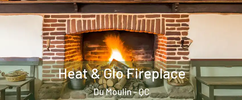  Heat & Glo Fireplace Du Moulin - QC