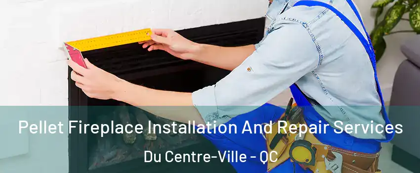  Pellet Fireplace Installation And Repair Services Du Centre-Ville - QC