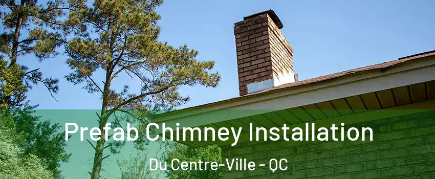  Prefab Chimney Installation Du Centre-Ville - QC
