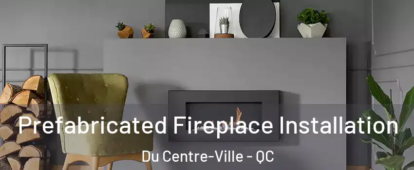  Prefabricated Fireplace Installation Du Centre-Ville - QC