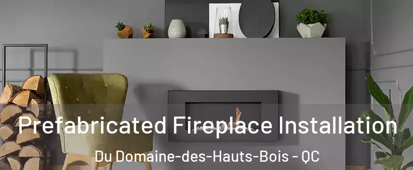  Prefabricated Fireplace Installation Du Domaine-des-Hauts-Bois - QC