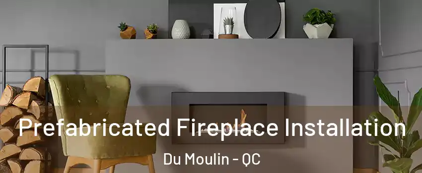  Prefabricated Fireplace Installation Du Moulin - QC