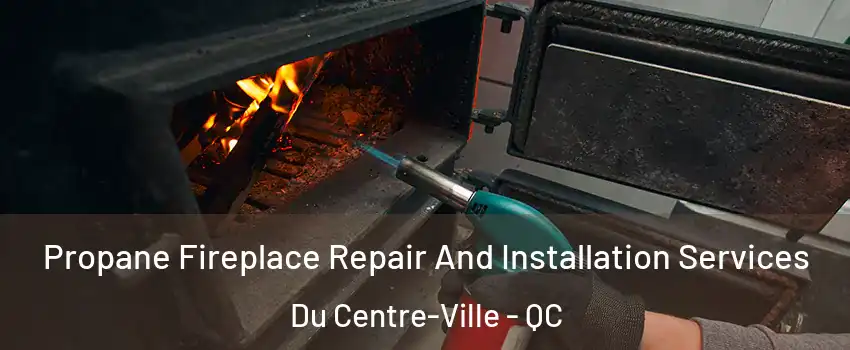  Propane Fireplace Repair And Installation Services Du Centre-Ville - QC
