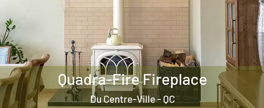  Quadra-Fire Fireplace Du Centre-Ville - QC
