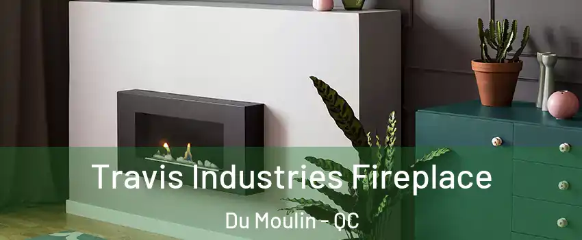  Travis Industries Fireplace Du Moulin - QC