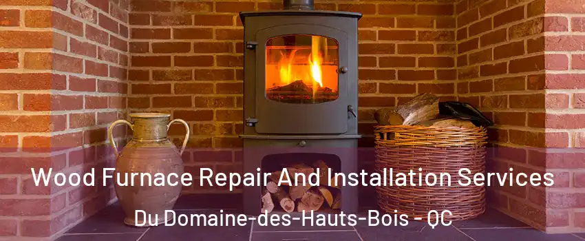  Wood Furnace Repair And Installation Services Du Domaine-des-Hauts-Bois - QC